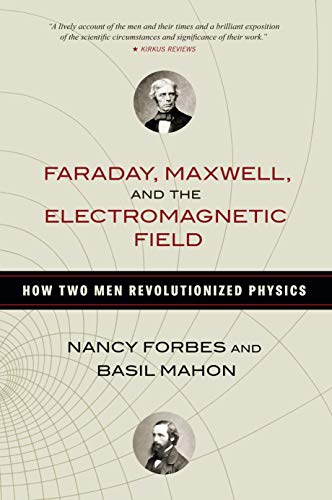 Faraday, Maxwell, and the electromagnetic field : how two men revolutionized physics