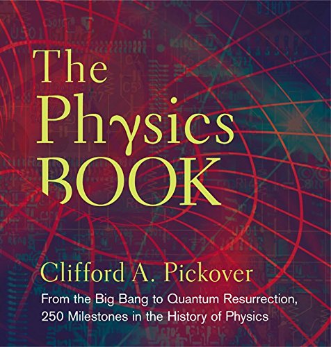 The physics book : from the Big Bang to quantum resurrection, 250 milestones in the history of physics