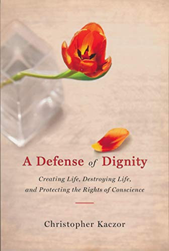 A defense of dignity : creating life, destroying life, and protecting the rights of conscience