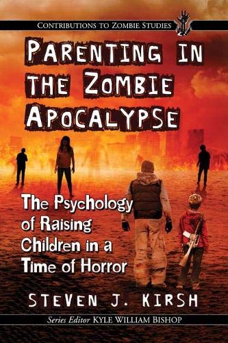 Parenting in the zombie apocalypse : the psychology of raising children in a time of horror