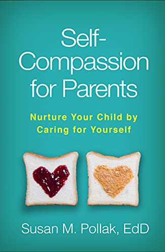 Self-compassion for parents : nurture your child by caring for yourself