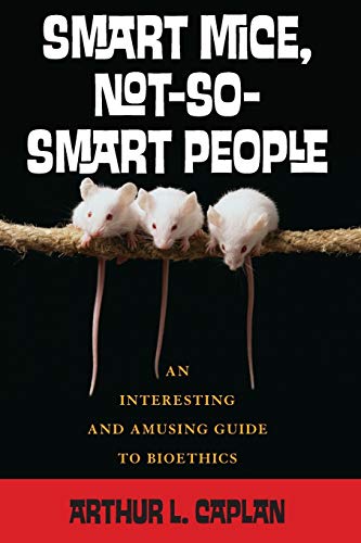 Smart mice, not-so-smart people : an interesting and amusing guide to bioethics