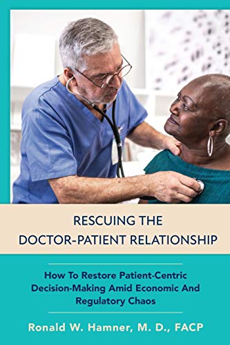 Rescuing the doctor-patient relationship : how to restore patient-centric decision-making amid economic and regulatory chaos
