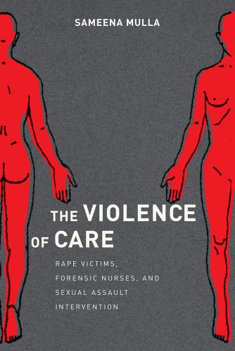 The violence of care : rape victims, forensic nurses, and sexual assault intervention