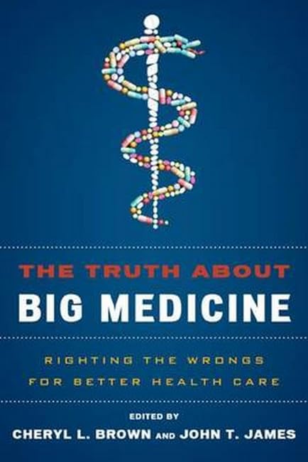 The truth about big medicine : righting the wrongs for better health care