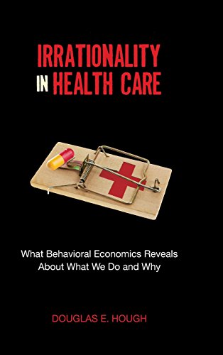 Irrationality in health care : what behavioral economics reveals about what we do and why