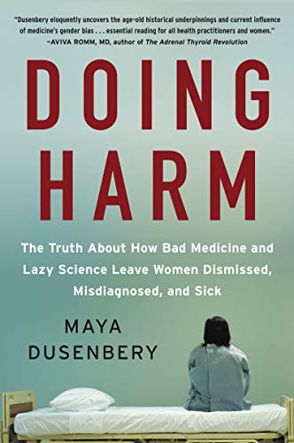 Doing harm : the truth about how bad medicine and lazy science leave women dismissed, misdiagnosed, and sick