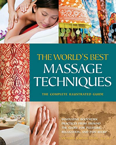 The world's best massage techniques : the complete illustrated guide ; innovative bodywork practices from around the globe for pleasure, relaxation, and pain relief
