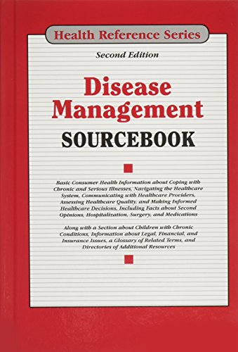 Disease management sourcebook : basic consumer health information about coping with chronic and serious illnesses, navigating the health care system, communicating with health care providers, assessing health care quality, and making informed health care decisions, including facts about second opinions, hospitalization, surgery, and medications ; along with a section about children with chronic co