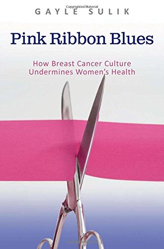 Pink ribbon blues : how breast cancer culture undermines women's health