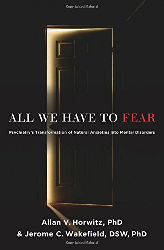 All we have to fear : psychiatry's transformation of natural anxieties into mental disorders