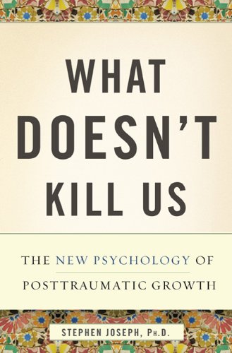What doesn't kill us : the new psychology of posttraumatic growth