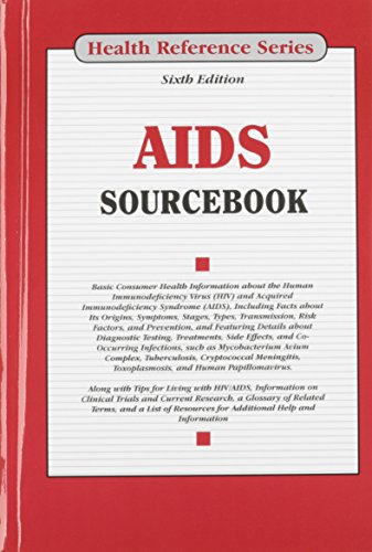 AIDS sourcebook : basic consumer health information about the Human Immunodeficiency Virus (HIV) and Acquired Immunodeficiency Syndrome (AIDS), including facts about its origins, symptoms, stages, types, transmission, risk factors, and prevention, and featuring details about diagnostic testing, treatments, side effects, and co-occurring infections, such as Mycobacterium Avium Complex, Tuberculosis