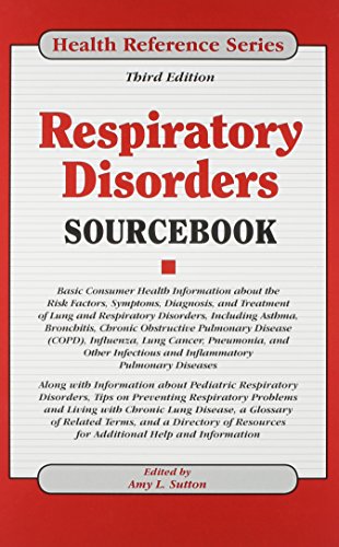 Respiratory disorders sourcebook : basic consumer health information about the risk factors, symptoms, diagnosis, and treatment of lung and respiratory disorders, including asthma, bronchitis, chronic obstructive pulmonary disease (copd), influenza, lung cancer, pneumonia, and other infectious and inflammatory pulmonary diseases; along with information about pediatric respiratory disorders, tips o