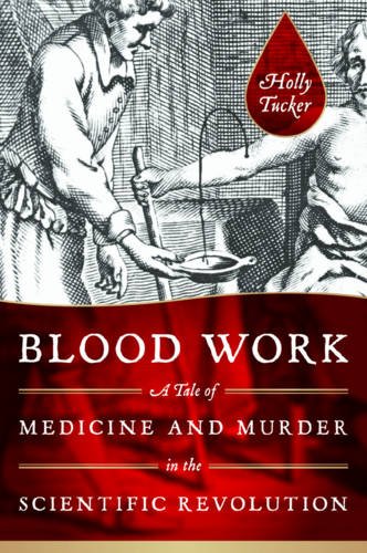 Blood work : a tale of medicine and murder in the scientific revolution