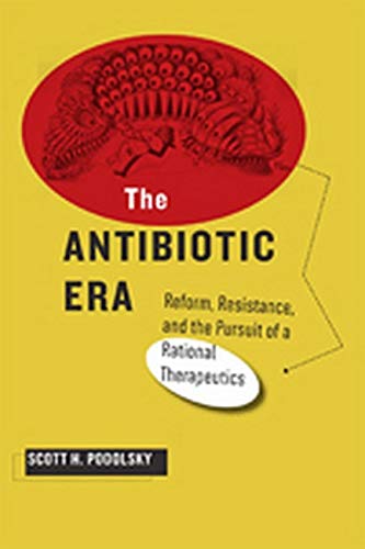 The antibiotic era : reform, resistance, and the pursuit of a rational therapeutics