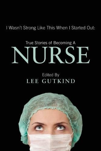 I wasn't strong like this when I started out : true stories of becoming a nurse