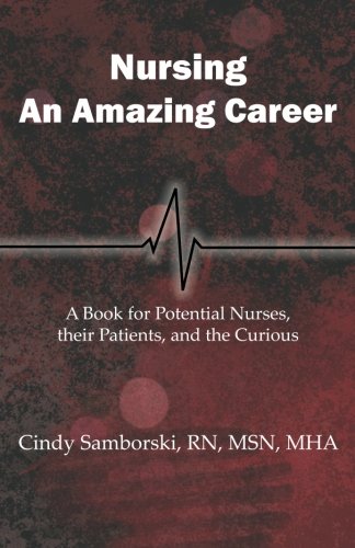 Nursing an amazing career : a book for potential nurses, their patients, and the curious;