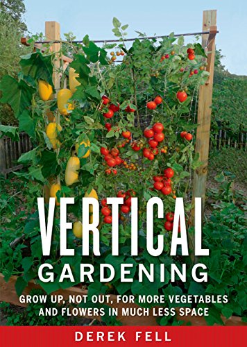 Vertical gardening : grow up, not out, for more vegetables and flowers in much less space