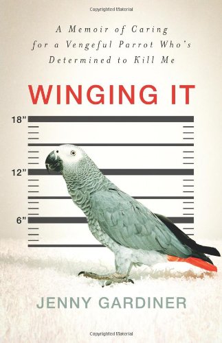 Winging it : a memoir of caring for a vengeful parrot who's determined to kill me
