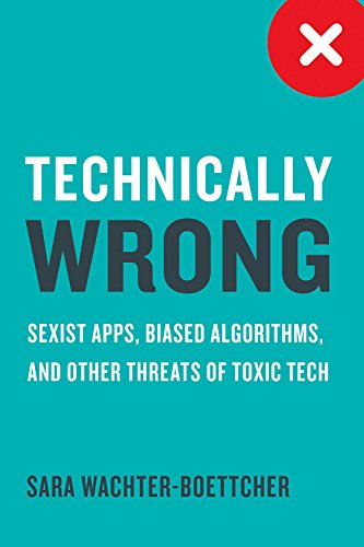 Technically wrong : sexist apps, biased algorithms, and other threats of toxic tech