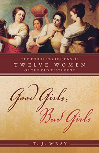 Good girls, bad girls : the enduring lessons of twelve women of the Old Testament