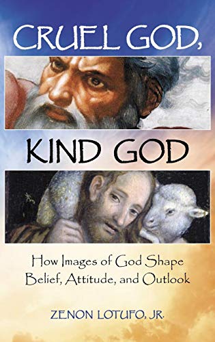 Cruel God, kind God : how images of God shape belief, attitude, and outlook