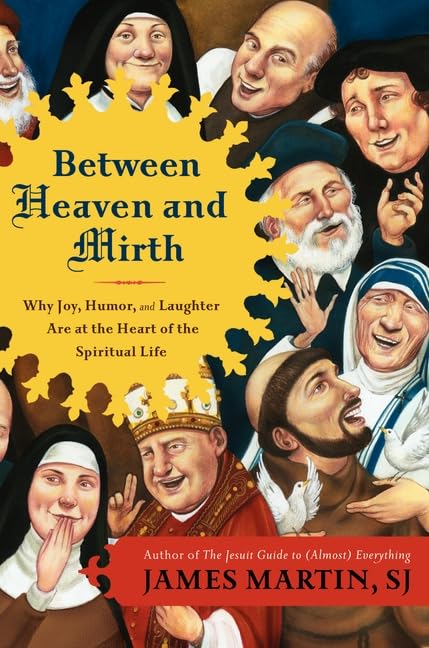 Between heaven and mirth : why joy, humor, and laughter are at the heart of the spiritual life